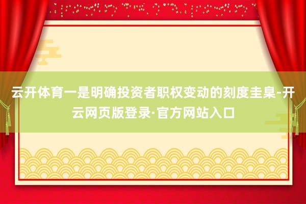 云开体育一是明确投资者职权变动的刻度圭臬-开云网页版登录·官方网站入口