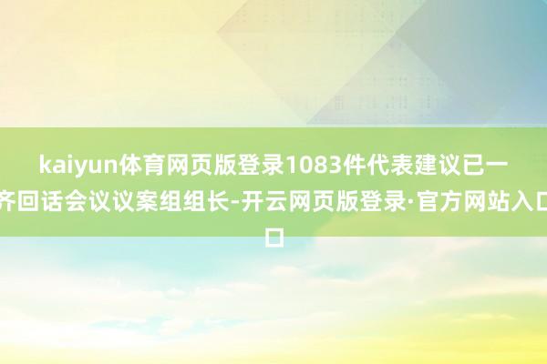 kaiyun体育网页版登录　　1083件代表建议已一齐回话　　会议议案组组长-开云网页版登录·官方网站入口